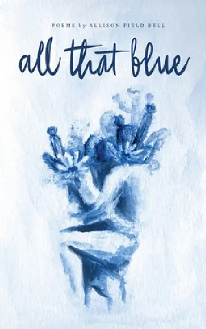 All That Blue by Allison Field Bell