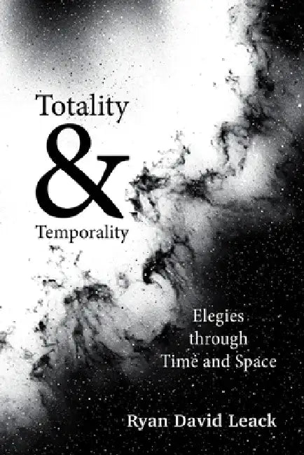 Totality & Temporality: Elegies through Time and Space by Ryan David Leack