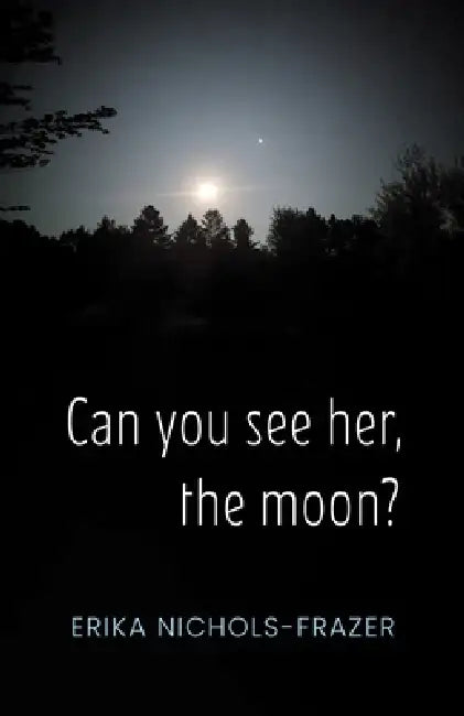 Can you see her, the moon? by Erika Nichols-Frazer
