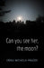 Can you see her, the moon? by Erika Nichols-Frazer