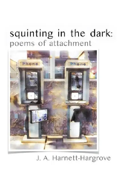 squinting in the dark: poems of attachment by J. A. Harnett-Hargrove