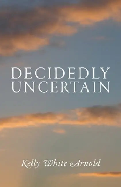 Decidedly Uncertain by Kelly White Arnold