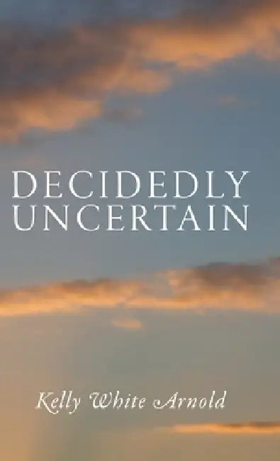 Decidedly Uncertain by Kelly White Arnold