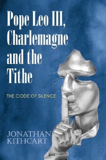 Pope Leo III, Charlemagne and the Tithe: The Code of Silence by Jonathan Kithcart