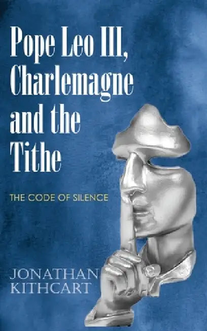 Pope Leo III, Charlemagne and the Tithe: The Code of Silence by Jonathan Kithcart