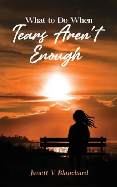 What To Do When Tears Aren't Enough by Janett Blanchard