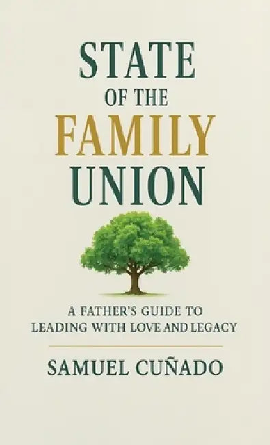 The State of the Family Union, A Father's Guide To Leading with Love and Legacy by Samuel Cuñado
