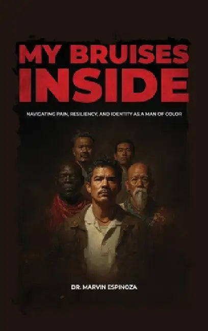 My Bruises Inside, Navigating Pain, Resiliency, and Identity as a Man of Color by Marvin Espinoza