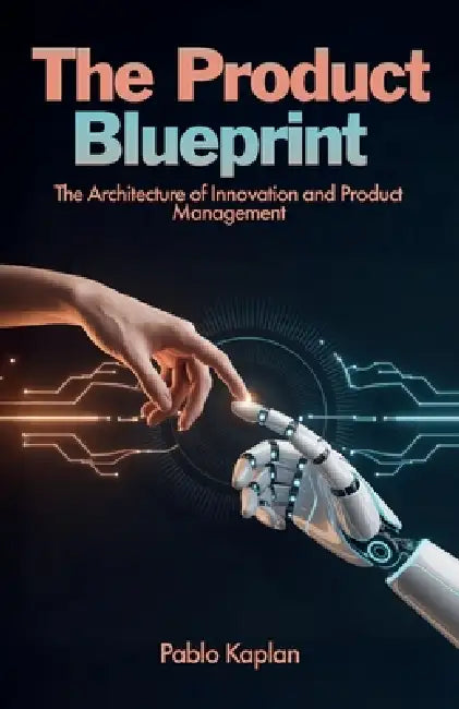 The Product Blueprint, The Architecture of Innovation and Product Management by Pablo Kaplan