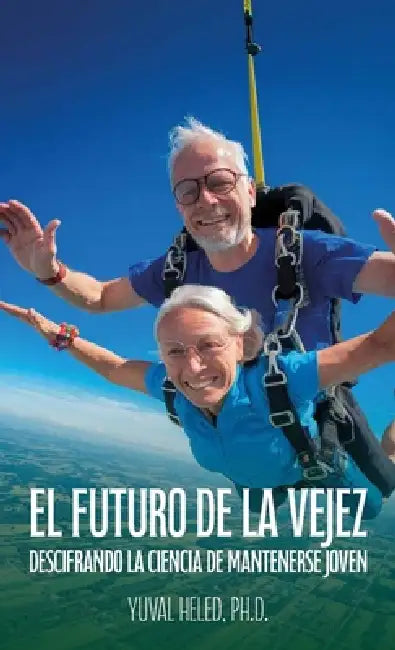 El futuro de la vejez, Descifrando la ciencia de mantenerse joven by Yuval Heled