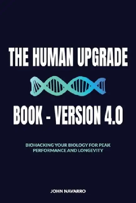 The Human Upgrade Book - Version 4.0, Biohacking Your Biology for Peak Performance and Longevity by John J. Navarro
