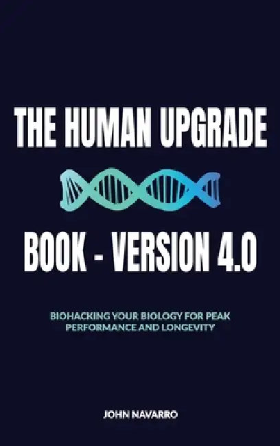 The Human Upgrade Book - Version 4.0, Biohacking Your Biology for Peak Performance and Longevity by John J. Navarro