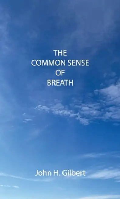 The Common Sense of Breath, Every breath counts by John H. Gilbert