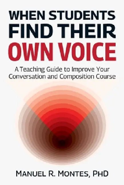 When Students Find Their Own Voice, A Teaching Guide to Improve Your Conversation and Composition Course by Manuel R. Montes