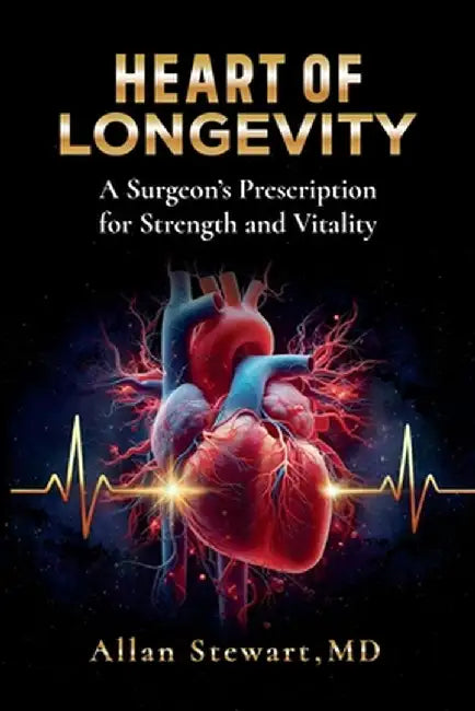 Heart Of Longevity, A Surgeon's Prescription for Strength and Vitality by Stewart, Allan