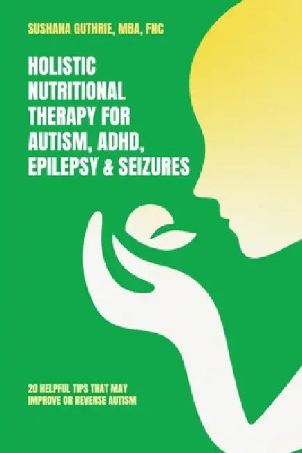 Holistic Nutritional Therapy for Autism, ADHD, Epilepsy & Seizures, 20 Helpful Tips That May Improve Or Reverse Autism by Mba Fnc Guthrie