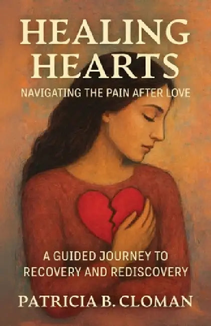 Healing Hearts: Navigating the Pain After Love, A Guided Journey to Recovery and Rediscovery by Patricia B. Cloman