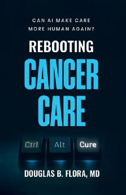 Rebooting Cancer Care, Can AI Make Care More Human Again? by Douglas B. Flora
