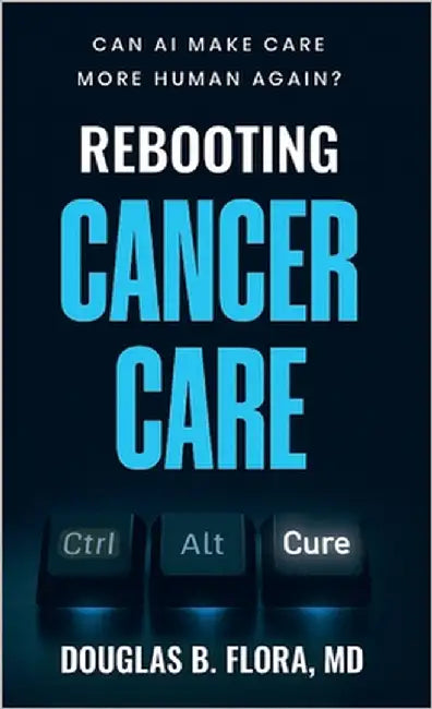 Rebooting Cancer Care, Can AI Make Care More Human Again? by Flora, Douglas B.