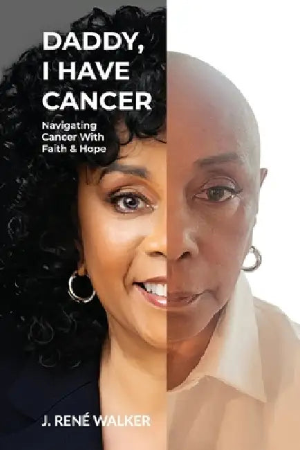 Daddy, I Have Cancer, Navigating Cancer With Faith & Hope by J. René Walker