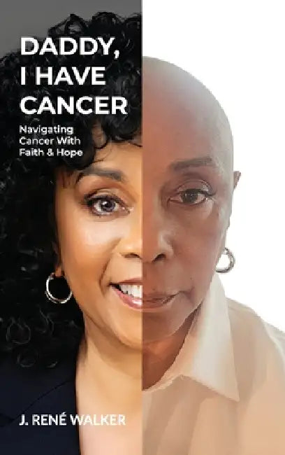 Daddy, I Have Cancer, Navigating Cancer With Faith & Hope by J. René Walker