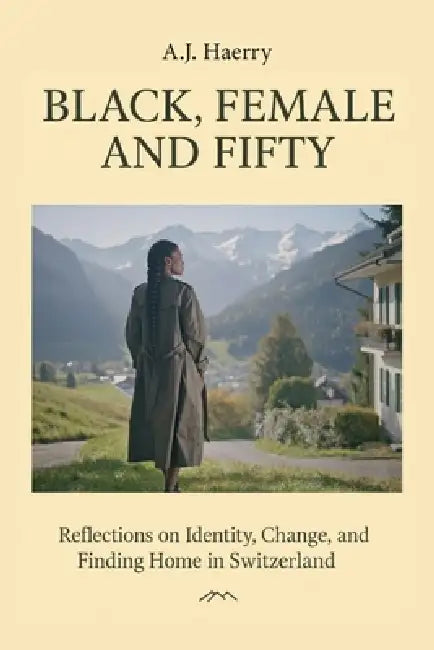 Black, Female, and Fifty, Reflections on Identity, Change, and Finding Home in Switzerland by A. J. Haerry