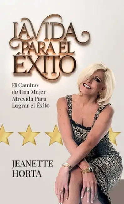 La Vida Para el Éxito, El Camino de Una Mujer Atrevida Para Lograr el Éxito by Jeannete Horta