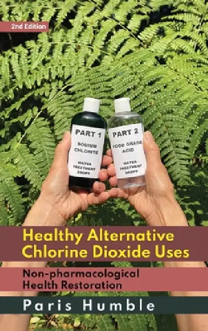 Healthy Alternative Chlorine Dioxide Uses, Non-pharmacological Health Restoration 2nd Edition by Paris Humble