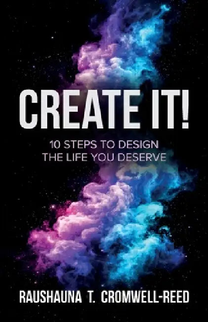 Create It!, 10 Steps to Design The Life You Deserve by Raushauna T. Cromwell-Reed