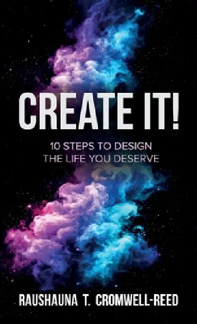 Create It!, 10 Steps to Design The Life You Deserve by Raushauna T. Cromwell-Reed