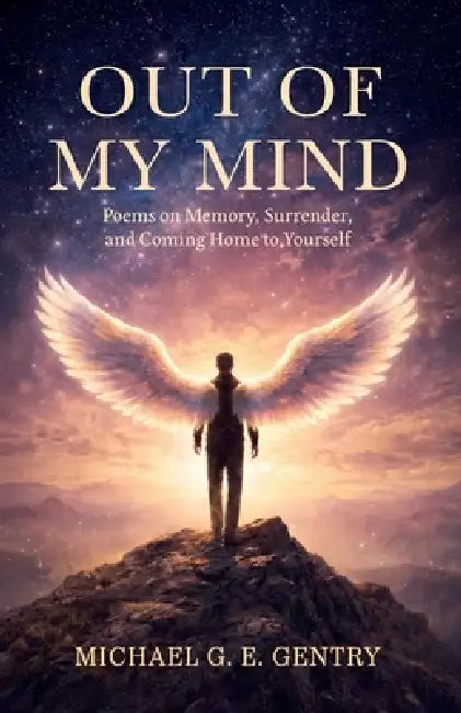 Out of my Mind, Poems on Memory, Surrender, and Coming Home to Yourself by Michael G. E. Gentry