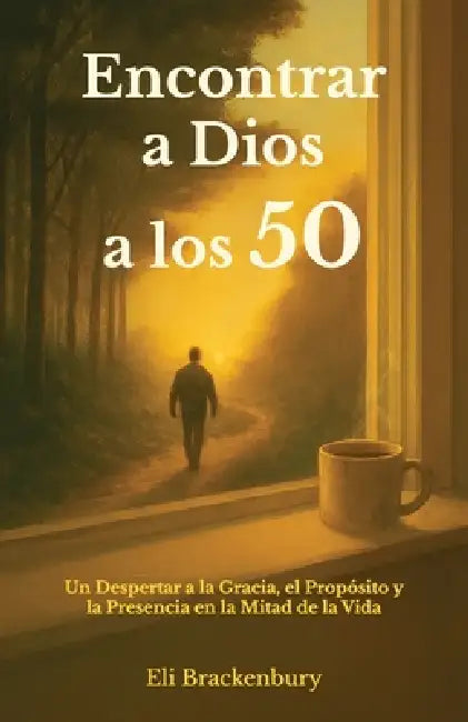 Encontrar a Dios a los 50, Un Despertar a la Gracia, el Propósito y la Presencia en la Mitad de la Vida by Eli Brackenbury