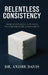 Relentless Consistency, From Least Likely to Succeed to Extraordinary Achievement by Andre Paul Davis