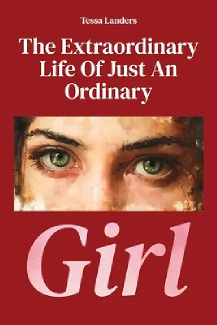 The Extraordinary Life Of Just An Ordinary Girl by Tessa Landers