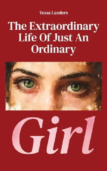 The Extraordinary Life Of Just An Ordinary Girl by Tessa Landers