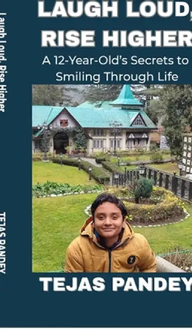 Laugh Loud Rise Higher: A 12-Year-Old's Secrets to Smiling Through Life by Tejas Pandey