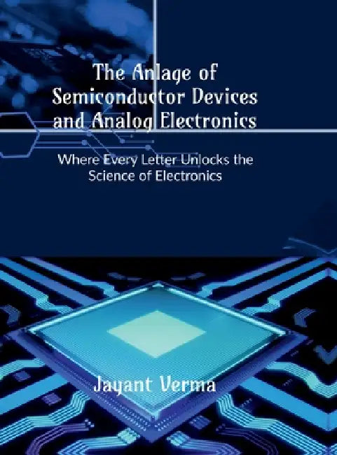 The Anlage of Semiconductor Devices and Analog Electronics: Where Every Letter Unlocks the Science of Electronics by Jayant Verma