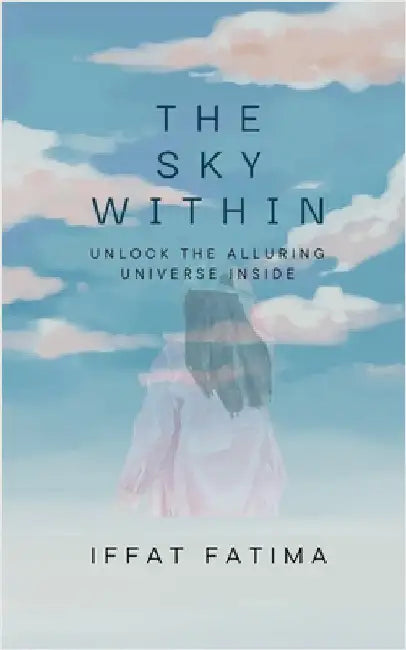 The Sky Within: Unlock the alluring universe inside by Iffat Fatima