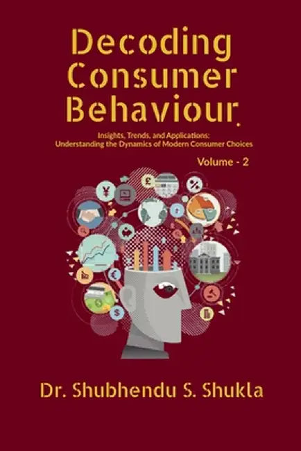 Decoding Consumer Behaviour.: Insights, Trends, and Applications: Understanding the Dynamics of Modern Consumer Choices: Volume - 2 by Dr Shubhendu S Shukla