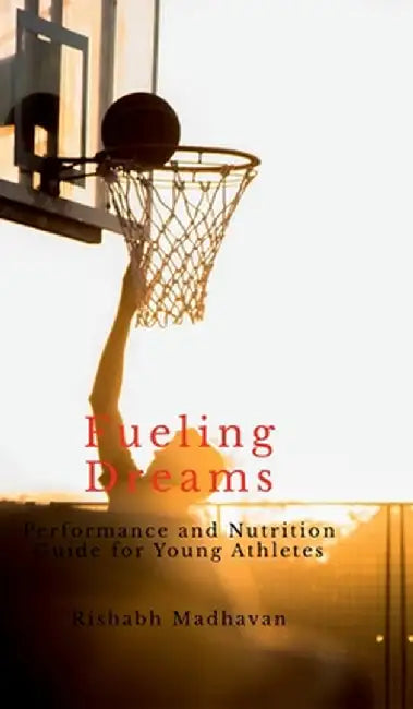 Fueling Dreams: Performance and Nutrition Guide for Young Athletes by Rishabh Madhavan
