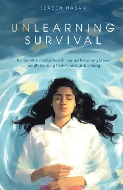 Unlearning Survival: A memoir + mental health manual for young brown adults learning to rest, heal, and belong by Sureen Hasan