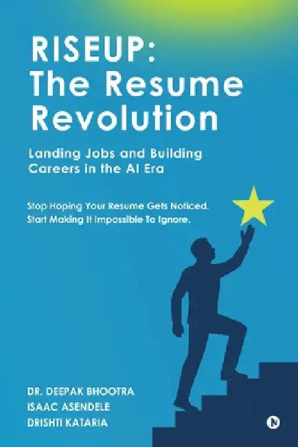 Riseup: The Resume Revolution: Landing Jobs and Building Careers in the AI Era by Dr Deepak Bhootra, Isaac Asendele, Drishti Kataria