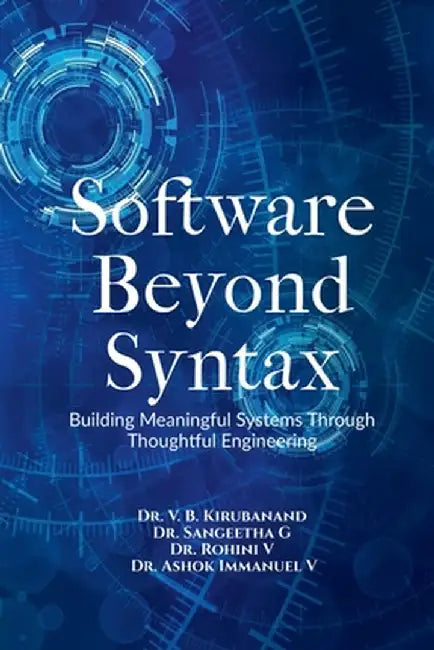 Software Beyond Syntax: Building Meaningful Systems Through Thoughtful Engineering by Dr V B Kirubanand
