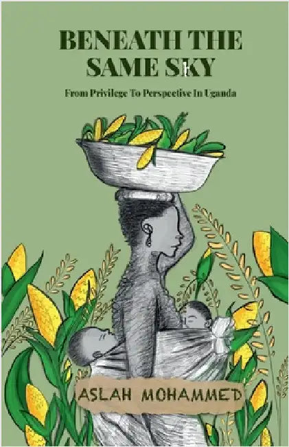 Beneath The Same Sky: From Privilege To Perspective in Uganda by Aslah Mohammed