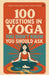 100 Questions in Yoga You Didn't Know You Should Ask: A Guide to the Questions That Transform Practice by Yogita