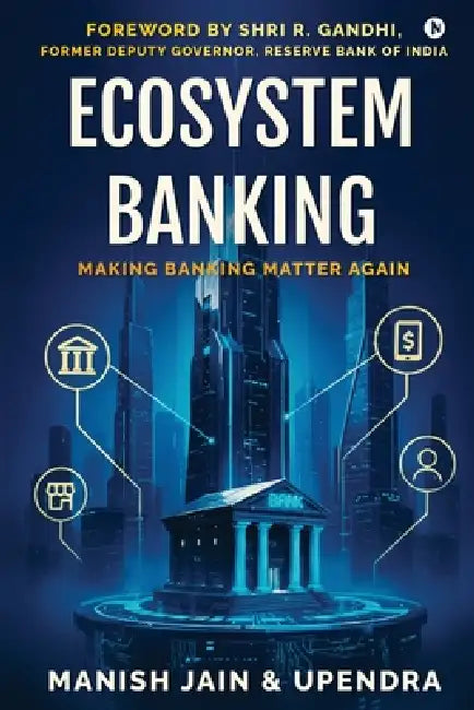 Ecosystem Banking: Making Banks Matter Again by Manish Jain, Upendra
