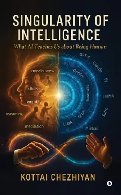 Singularity of Intelligence: What AI Teaches Us About Being Human by Kottai Chezhiyan