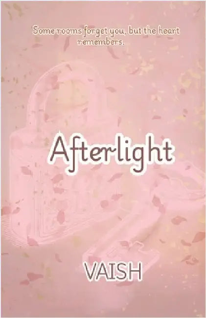 Afterlight: Some Rooms Forgets You, But Your Heart Remembers by Vaish