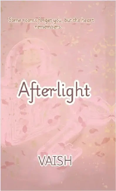 Afterlight: Some Rooms Forgets You, But Your Heart Remembers by Vaish
