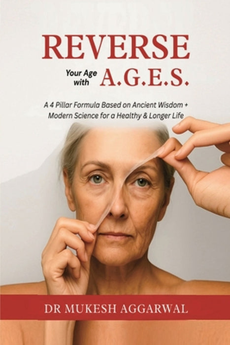 Reverse Your Age with A.G.E.S.: A 4 Pillar Formula Based on Ancient Wisdom + Modern Science for a Healthy & Longer Life by Dr Mukesh Aggarwal